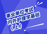 事業(yè)單位考試醫(yī)療衛(wèi)生指導(dǎo)講座之內(nèi)、外護(hù)理學(xué)（上）