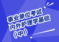 事業(yè)單位考試醫(yī)療衛(wèi)生指導(dǎo)講座之內(nèi)、外護(hù)理學(xué)（中）